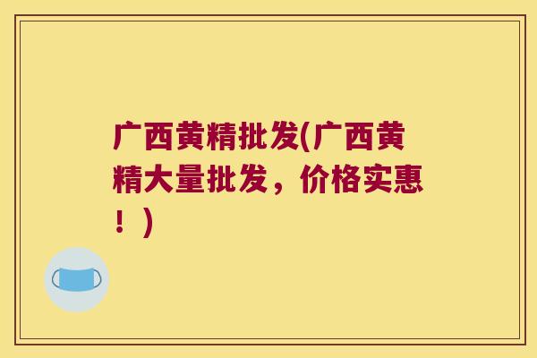 广西黄精批发(广西黄精大量批发,价格实惠!) 广西黄精批发(广西黄精大量批发,价格实惠!)