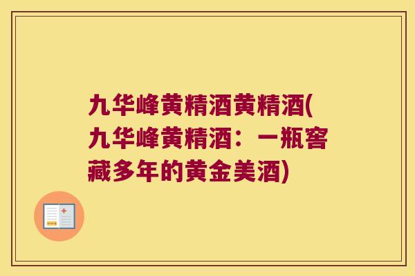 九华峰黄精酒黄精酒(九华峰黄精酒:一瓶窖藏多年的黄金美酒) 九华峰黄精酒黄精酒(九华峰黄精酒:一瓶窖藏多年的黄金美酒)