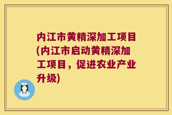 内江市黄精深加工项目(内江市启动黄精深加工项目，促进农业产业升级)