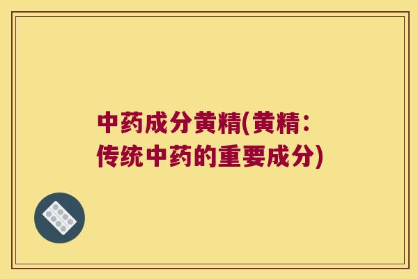 成分黄精(黄精：传统的重要成分)