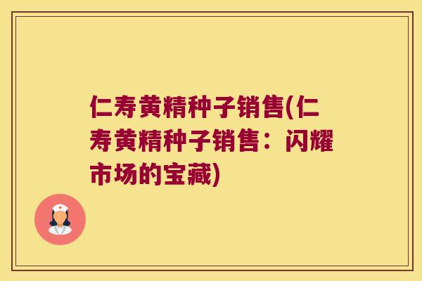 仁寿黄精种子销售(仁寿黄精种子销售：闪耀市场的宝藏)