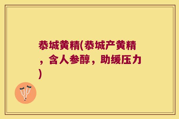 恭城黄精(恭城产黄精,含人参醇,助缓压力) 恭城黄精(恭城产黄精,含人参醇,助缓压力)