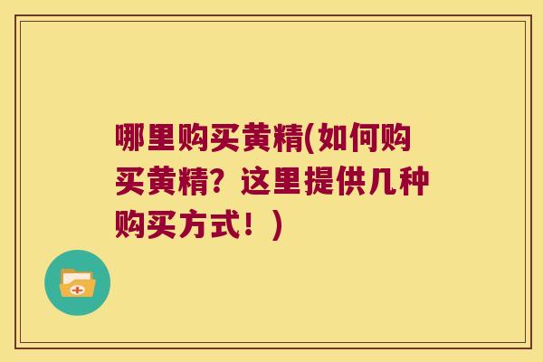 哪里购买黄精(如何购买黄精？这里提供几种购买方式！)