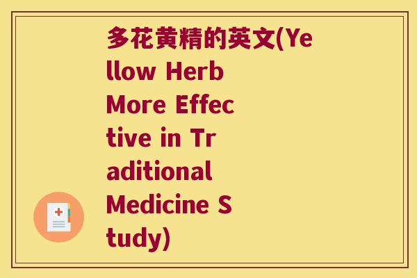 多花黄精的英文(Yellow Herb More Effective in Traditional Medicine Study) 多花黄精的英文(Yellow Herb More Effective in Traditional Medicine Study)