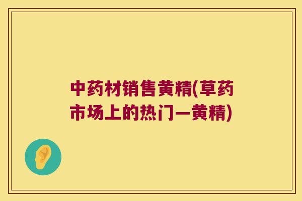材销售黄精(草药市场上的热门—黄精)