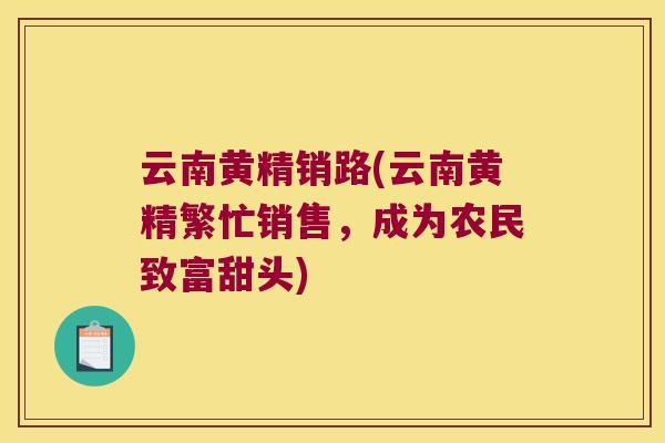 云南黄精销路(云南黄精繁忙销售,成为农民致富甜头) 云南黄精销路(云南黄精繁忙销售,成为农民致富甜头)
