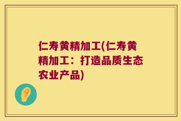 仁寿黄精加工(仁寿黄精加工：打造品质生态农业产品)