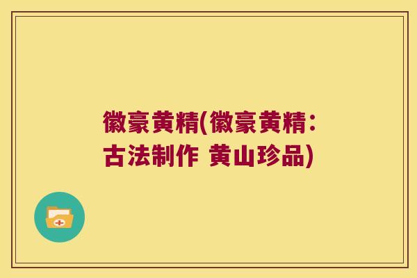 徽豪黄精(徽豪黄精：古法制作 黄山珍品)
