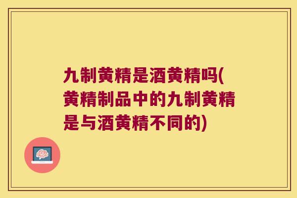 九制黄精是酒黄精吗(黄精制品中的九制黄精是与酒黄精不同的) 九制黄精是酒黄精吗(黄精制品中的九制黄精是与酒黄精不同的)