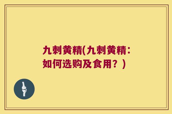 九刺黄精(九刺黄精:如何选购及食用?) 九刺黄精(九刺黄精:如何选购及食用?)