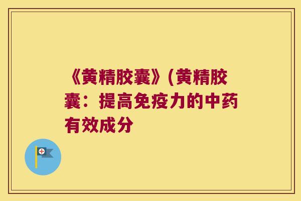 《黄精胶囊》(黄精胶囊：提高力的有效成分