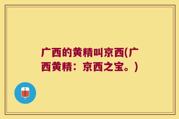 广西的黄精叫京西(广西黄精：京西之宝。)