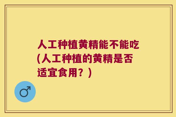 人工种植黄精能不能吃(人工种植的黄精是否适宜食用？)