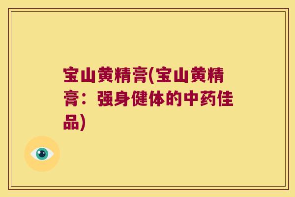 宝山黄精膏(宝山黄精膏：强身健体的佳品)