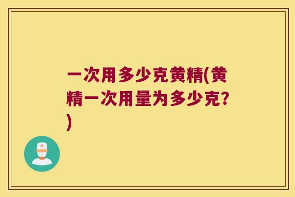 一次用多少克黄精(黄精一次用量为多少克？)