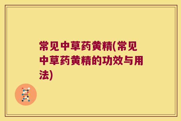 常见中草药黄精(常见中草药黄精的功效与用法)
