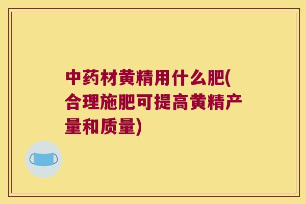 材黄精用什么肥(合理施肥可提高黄精产量和质量)