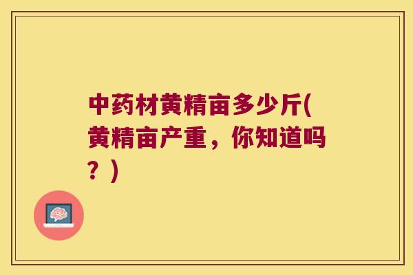 材黄精亩多少斤(黄精亩产重，你知道吗？)