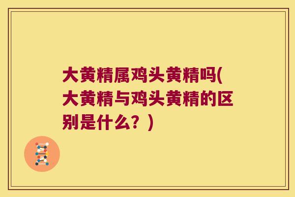 大黄精属鸡头黄精吗(大黄精与鸡头黄精的区别是什么？)