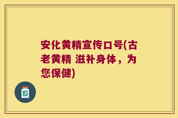 安化黄精宣传口号(古老黄精 滋补身体，为您保健)