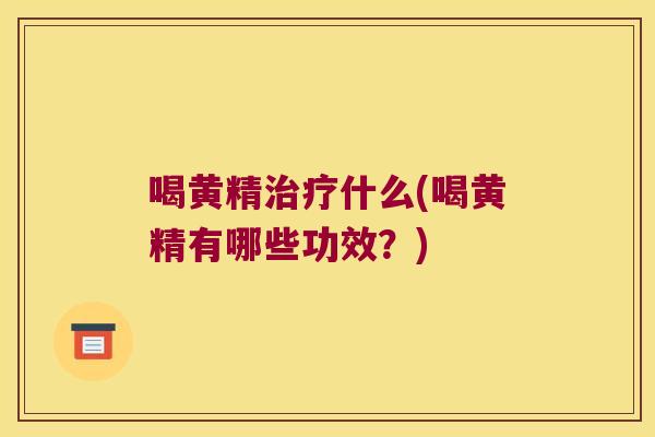 喝黄精什么(喝黄精有哪些功效？)