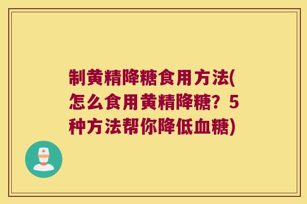 制黄精降糖食用方法(怎么食用黄精降糖？5种方法帮你降低)