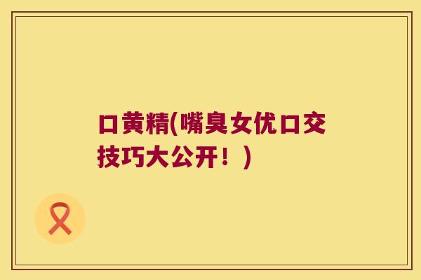口黄精(嘴臭女优口交技巧大公开!) 口黄精(嘴臭女优口交技巧大公开!)
