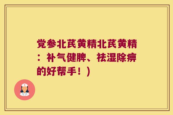 党参北芪黄精北芪黄精：健脾、祛湿除痹的好帮手！)