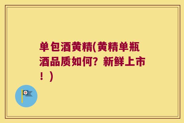 单包酒黄精(黄精单瓶酒品质如何?新鲜上市!) 单包酒黄精(黄精单瓶酒品质如何?新鲜上市!)