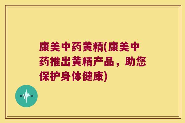 康美黄精(康美推出黄精产品,助您保护身体健康) 康美黄精(康美推出黄精产品,助您保护身体健康)