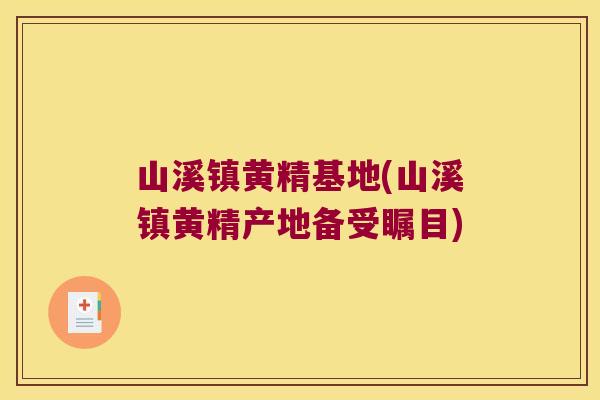 山溪镇黄精基地(山溪镇黄精产地备受瞩目) 山溪镇黄精基地(山溪镇黄精产地备受瞩目)