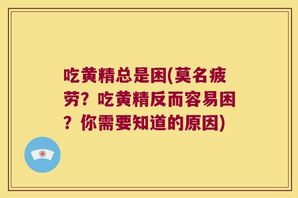 吃黄精总是困(莫名疲劳?吃黄精反而容易困?你需要知道的原因) 吃黄精总是困(莫名疲劳?吃黄精反而容易困?你需要知道的原因)