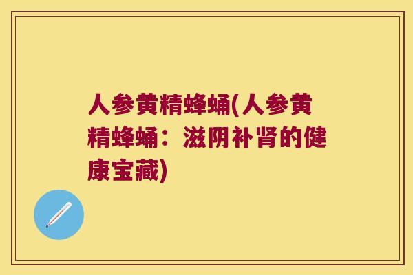 人参黄精蜂蛹(人参黄精蜂蛹：滋阴补的健康宝藏)