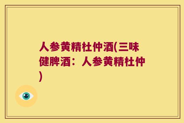 人参黄精杜仲酒(三味健脾酒：人参黄精杜仲)
