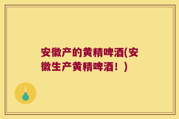 安徽产的黄精啤酒(安徽生产黄精啤酒!) 安徽产的黄精啤酒(安徽生产黄精啤酒!)