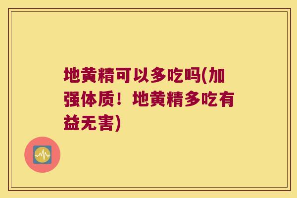 地黄精可以多吃吗(加强体质!地黄精多吃有益无害) 地黄精可以多吃吗(加强体质!地黄精多吃有益无害)