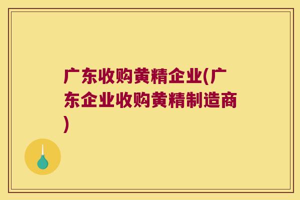 广东收购黄精企业(广东企业收购黄精制造商) 广东收购黄精企业(广东企业收购黄精制造商)