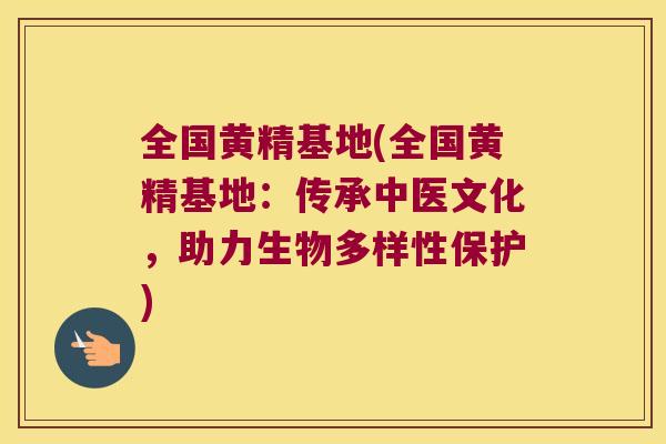 全国黄精基地(全国黄精基地：传承中医文化，助力生物多样性保护)