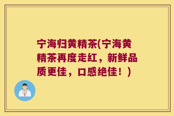 宁海归黄精茶(宁海黄精茶再度走红，新鲜品质更佳，口感绝佳！)