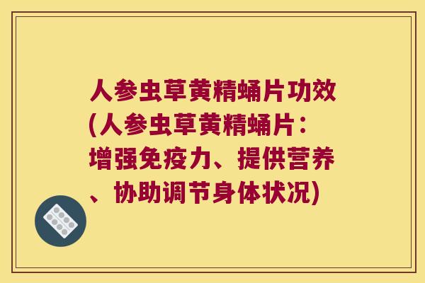 人参虫草黄精蛹片功效(人参虫草黄精蛹片:增强力、提供营养、协助调节身体状况) 人参虫草黄精蛹片功效(人参虫草黄精蛹片:增强力、提供营养、协助调节身体状况)