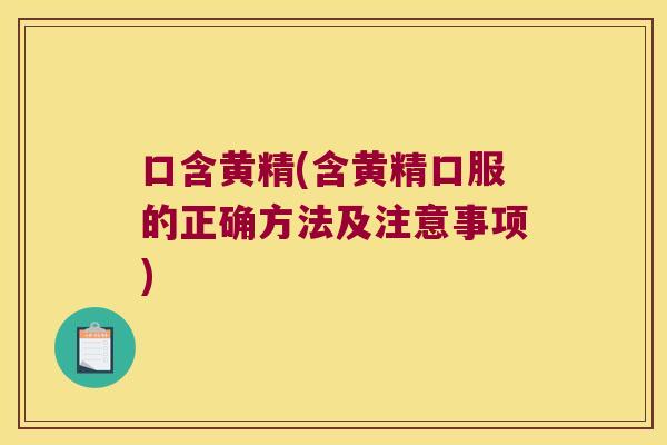 口含黄精(含黄精口服的正确方法及注意事项) 口含黄精(含黄精口服的正确方法及注意事项)