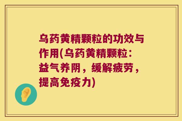 乌药黄精颗粒的功效与作用(乌药黄精颗粒:益气养阴,缓解疲劳,提高力) 乌药黄精颗粒的功效与作用(乌药黄精颗粒:益气养阴,缓解疲劳,提高力)
