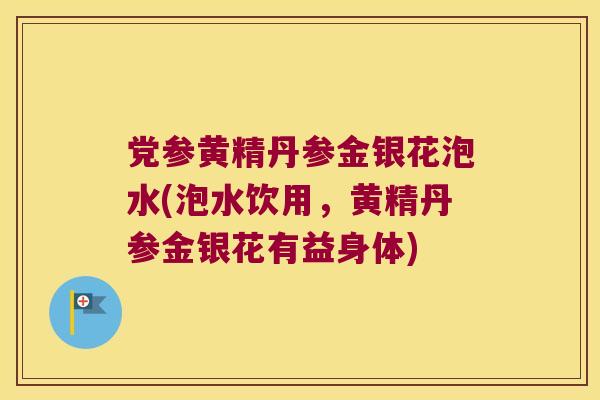 党参黄精丹参金银花泡水(泡水饮用,黄精丹参金银花有益身体) 党参黄精丹参金银花泡水(泡水饮用,黄精丹参金银花有益身体)