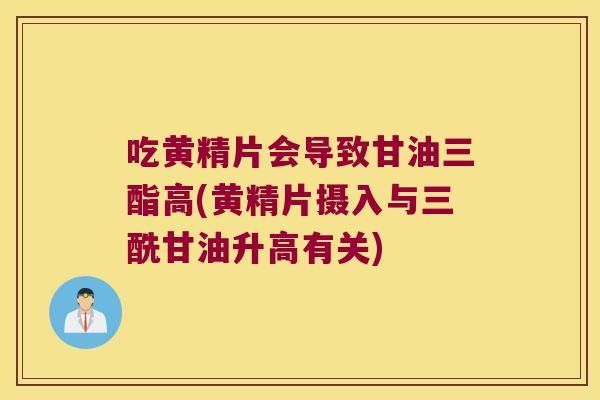 吃黄精片会导致甘油三酯高(黄精片摄入与三酰甘油升高有关) 吃黄精片会导致甘油三酯高(黄精片摄入与三酰甘油升高有关)