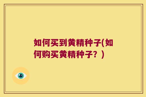 如何买到黄精种子(如何购买黄精种子?) 如何买到黄精种子(如何购买黄精种子?)