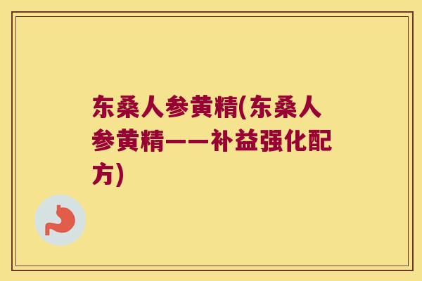 东桑人参黄精(东桑人参黄精——补益强化配方)