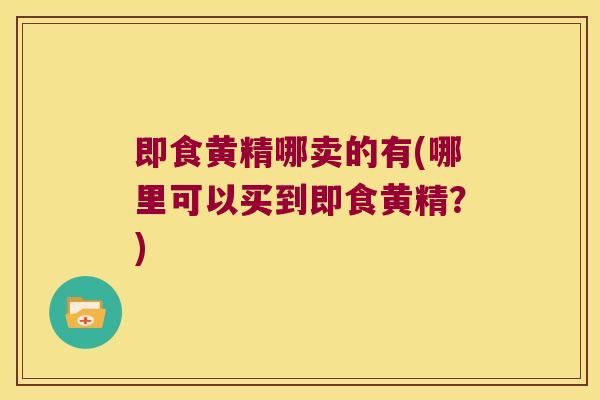 即食黄精哪卖的有(哪里可以买到即食黄精?) 即食黄精哪卖的有(哪里可以买到即食黄精?)