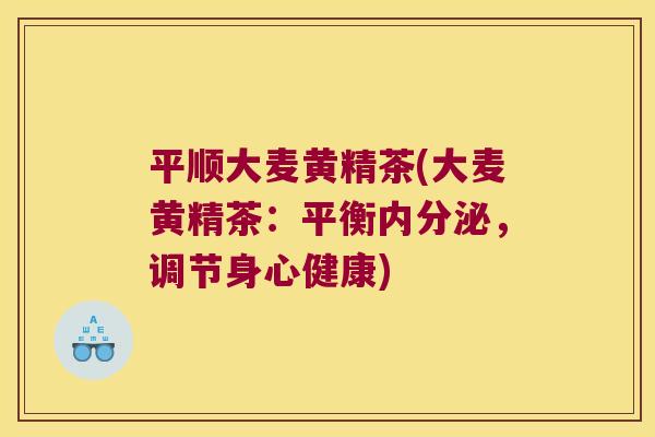 平顺大麦黄精茶(大麦黄精茶：平衡，调节身心健康)