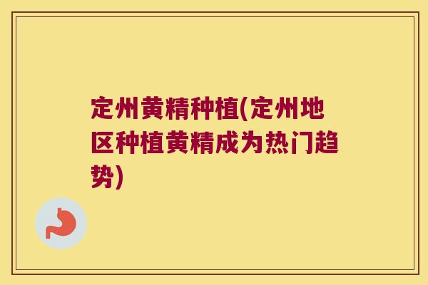 定州黄精种植(定州地区种植黄精成为热门趋势)