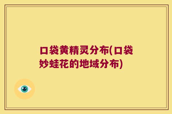 口袋黄精灵分布(口袋妙蛙花的地域分布) 口袋黄精灵分布(口袋妙蛙花的地域分布)